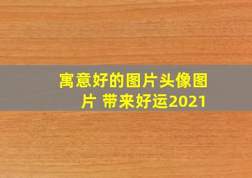 寓意好的图片头像图片 带来好运2021